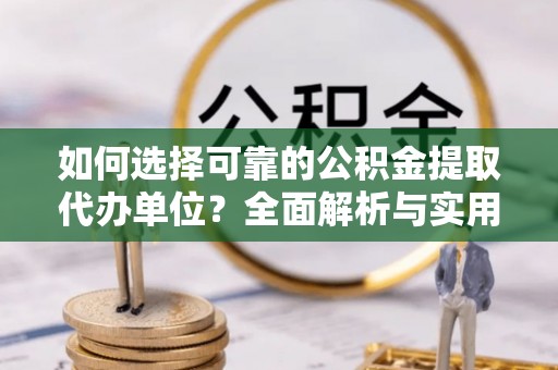 闽侯如何选择可靠的公积金提取代办单位？全面解析与实用指南