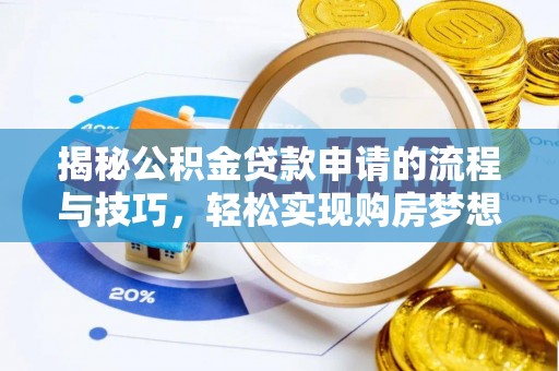 闽侯揭秘公积金贷款申请的流程与技巧，轻松实现购房梦想