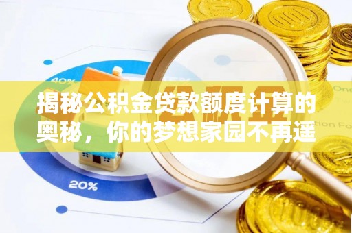 闽侯揭秘公积金贷款额度计算的奥秘，你的梦想家园不再遥不可及