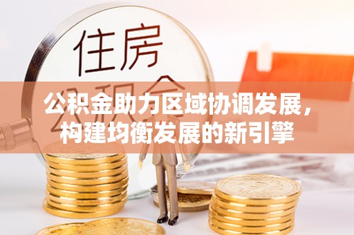 闽侯公积金助力区域协调发展，构建均衡发展的新引擎