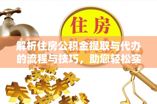 闽侯解析住房公积金提取与代办的流程与技巧，助您轻松实现资金流动