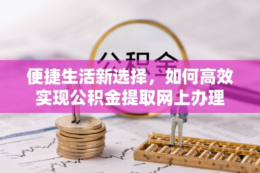 闽侯便捷生活新选择，如何高效实现公积金提取网上办理