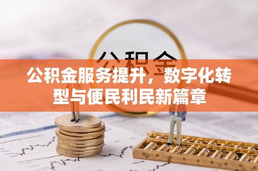 闽侯公积金服务提升，数字化转型与便民利民新篇章