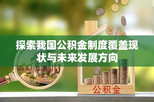 闽侯探索我国公积金制度覆盖现状与未来发展方向