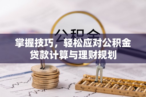 闽侯掌握技巧，轻松应对公积金贷款计算与理财规划