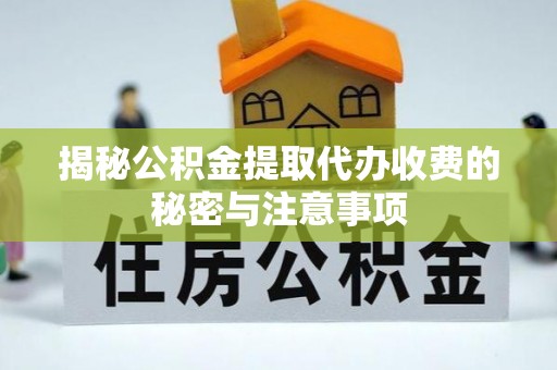 闽侯揭秘公积金提取代办收费的秘密与注意事项