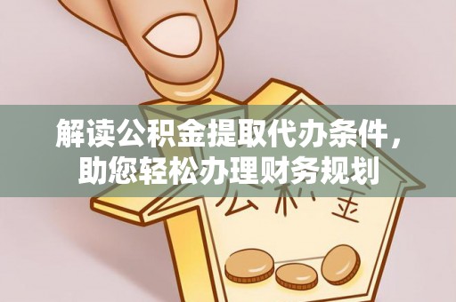 闽侯解读公积金提取代办条件，助您轻松办理财务规划