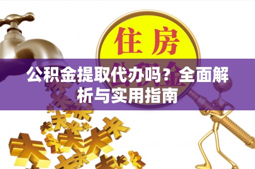 闽侯公积金提取代办吗？全面解析与实用指南