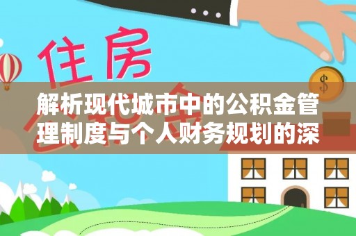 闽侯解析现代城市中的公积金管理制度与个人财务规划的深度关联