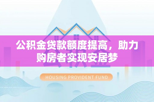 闽侯公积金贷款额度提高，助力购房者实现安居梦