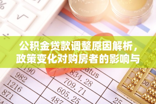 闽侯公积金贷款调整原因解析，政策变化对购房者的影响与应对