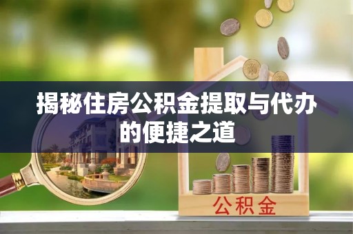 闽侯揭秘住房公积金提取与代办的便捷之道