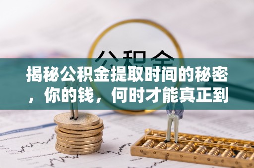 闽侯揭秘公积金提取时间的秘密，你的钱，何时才能真正到手？
