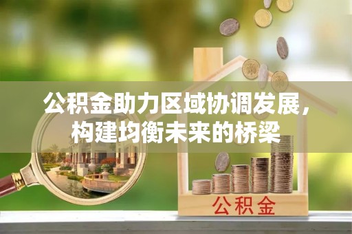 闽侯公积金助力区域协调发展，构建均衡未来的桥梁