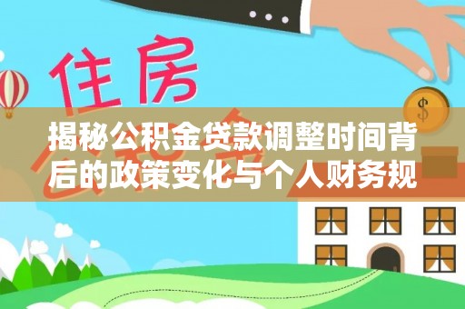 闽侯揭秘公积金贷款调整时间背后的政策变化与个人财务规划