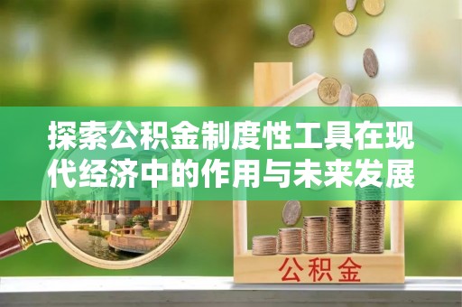 闽侯探索公积金制度性工具在现代经济中的作用与未来发展