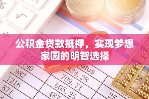 闽侯公积金贷款抵押，实现梦想家园的明智选择