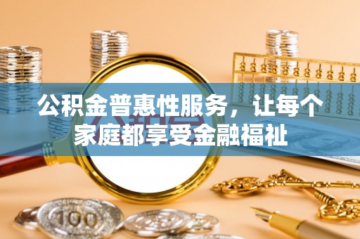 闽侯公积金普惠性服务，让每个家庭都享受金融福祉