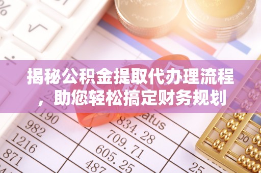 闽侯揭秘公积金提取代办理流程，助您轻松搞定财务规划