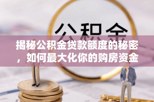 闽侯揭秘公积金贷款额度的秘密，如何最大化你的购房资金？