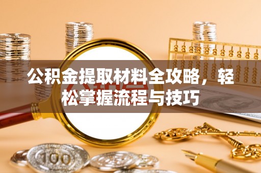 闽侯公积金提取材料全攻略，轻松掌握流程与技巧