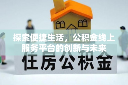 闽侯探索便捷生活，公积金线上服务平台的创新与未来