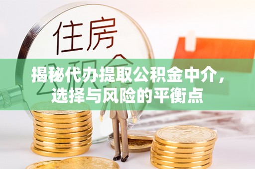 闽侯揭秘代办提取公积金中介，选择与风险的平衡点