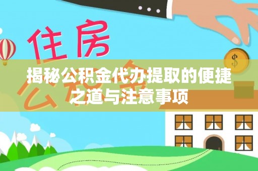 闽侯揭秘公积金代办提取的便捷之道与注意事项