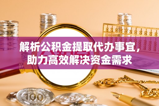 闽侯解析公积金提取代办事宜，助力高效解决资金需求