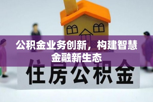 闽侯公积金业务创新，构建智慧金融新生态