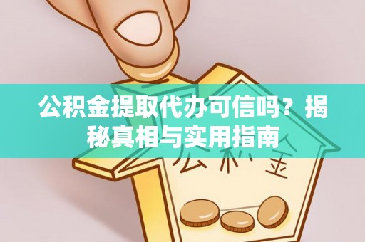 闽侯公积金提取代办可信吗？揭秘真相与实用指南