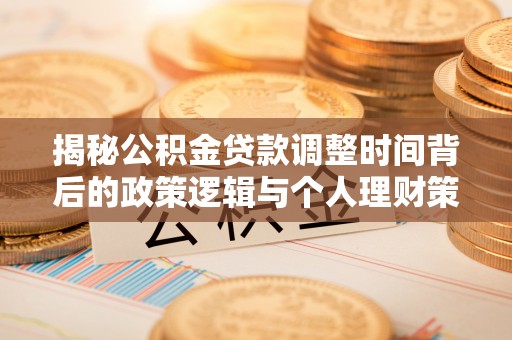 闽侯揭秘公积金贷款调整时间背后的政策逻辑与个人理财策略