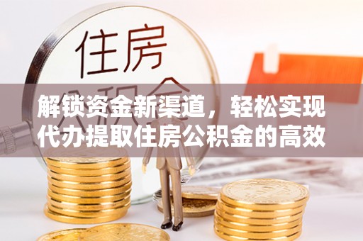 闽侯解锁资金新渠道，轻松实现代办提取住房公积金的高效攻略