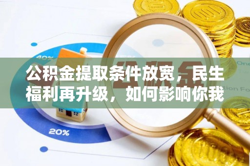 闽侯公积金提取条件放宽，民生福利再升级，如何影响你我生活？