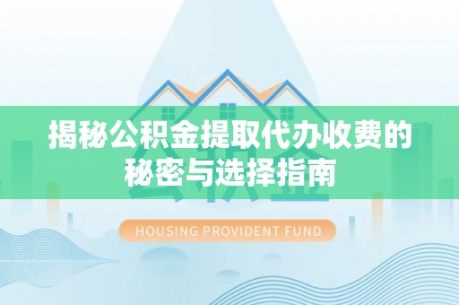 闽侯揭秘公积金提取代办收费的秘密与选择指南