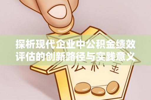 闽侯探析现代企业中公积金绩效评估的创新路径与实践意义