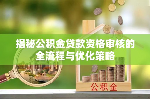 闽侯揭秘公积金贷款资格审核的全流程与优化策略