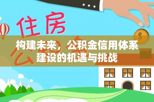 闽侯构建未来，公积金信用体系建设的机遇与挑战
