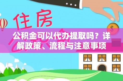 闽侯公积金可以代办提取吗？详解政策、流程与注意事项