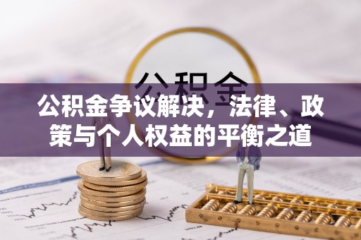 闽侯公积金争议解决，法律、政策与个人权益的平衡之道