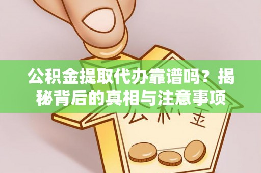 闽侯公积金提取代办靠谱吗？揭秘背后的真相与注意事项