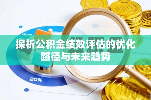 闽侯探析公积金绩效评估的优化路径与未来趋势