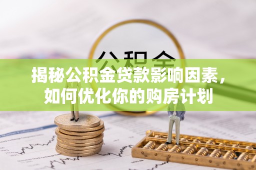 闽侯揭秘公积金贷款影响因素，如何优化你的购房计划