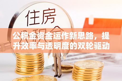 闽侯公积金资金运作新思路，提升效率与透明度的双轮驱动
