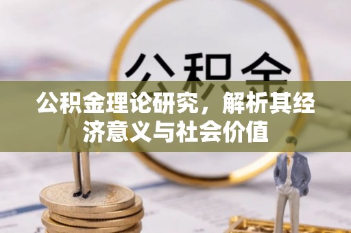 闽侯公积金理论研究，解析其经济意义与社会价值