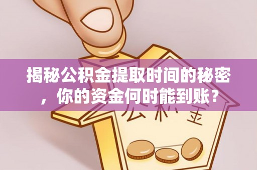 闽侯揭秘公积金提取时间的秘密，你的资金何时能到账？