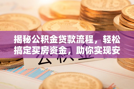 闽侯揭秘公积金贷款流程，轻松搞定买房资金，助你实现安居梦想
