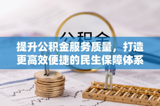 闽侯提升公积金服务质量，打造更高效便捷的民生保障体系