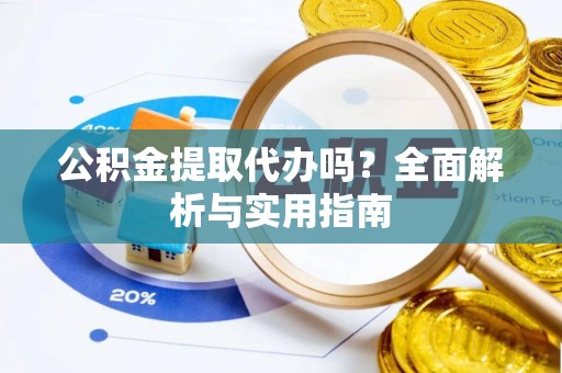 闽侯公积金提取代办吗？全面解析与实用指南