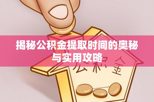 闽侯揭秘公积金提取时间的奥秘与实用攻略